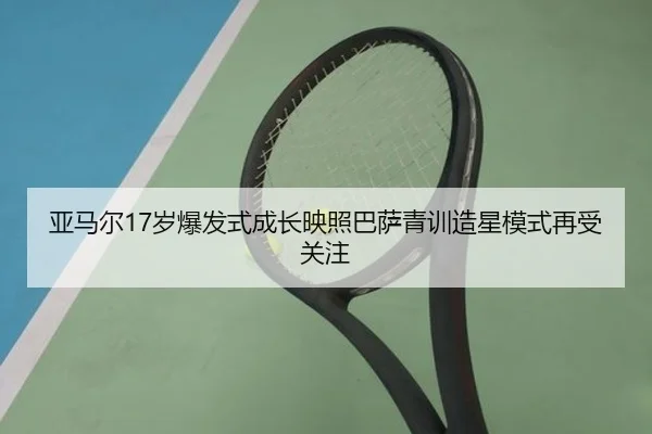 亚马尔17岁爆发式成长映照巴萨青训造星模式再受关注
